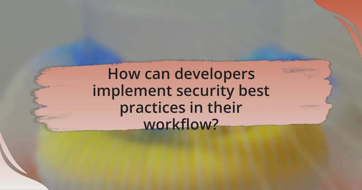 How can developers implement security best practices in their workflow?