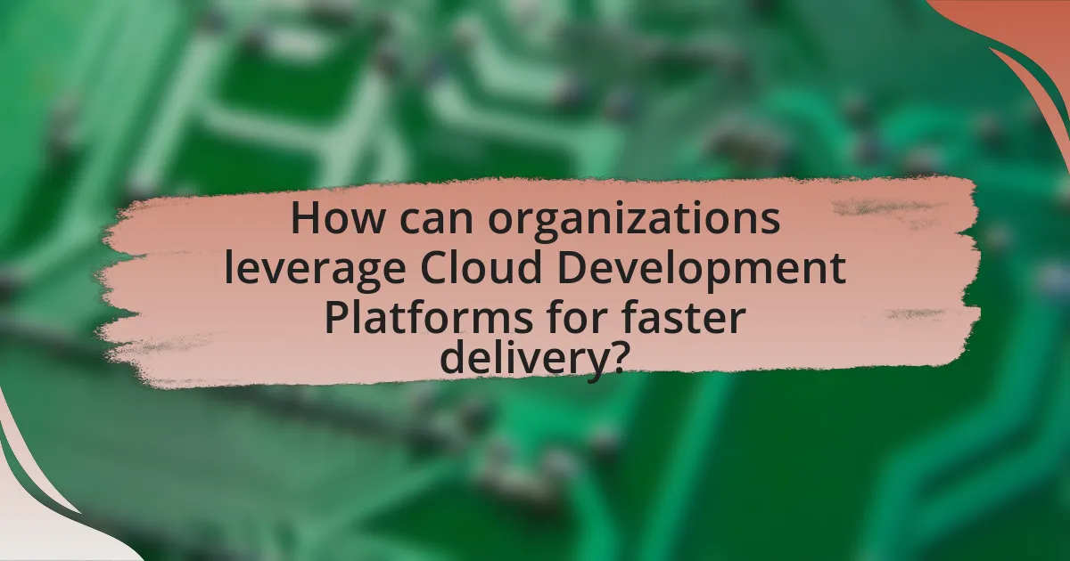 How can organizations leverage Cloud Development Platforms for faster delivery?