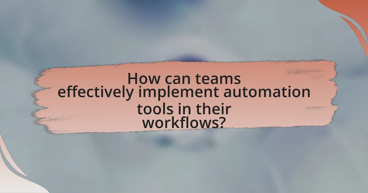 How can teams effectively implement automation tools in their workflows?