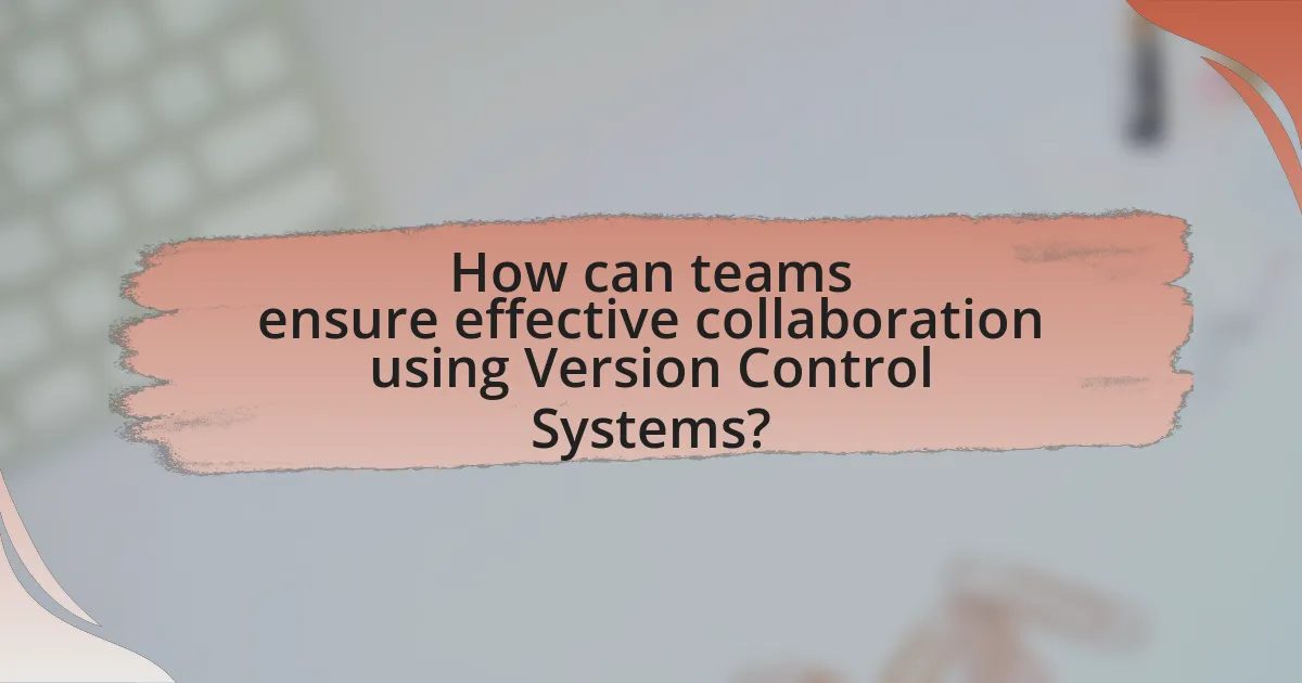 How can teams ensure effective collaboration using Version Control Systems?