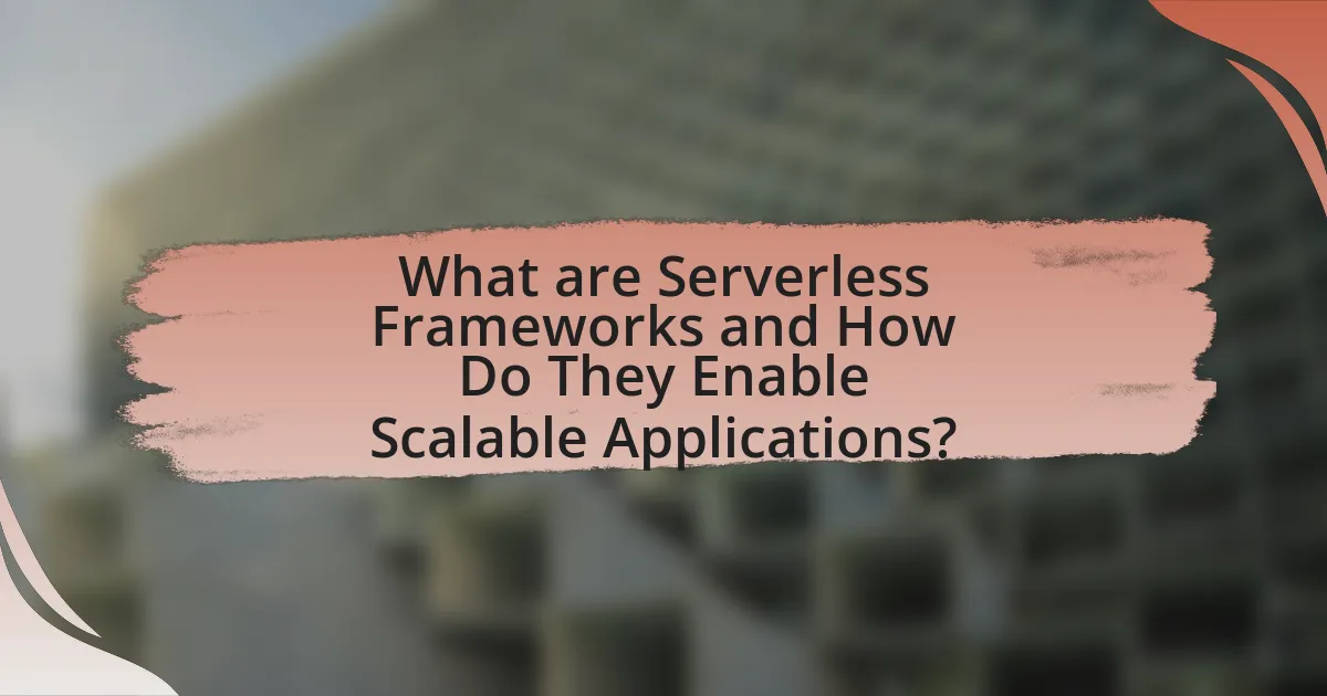 What are Serverless Frameworks and How Do They Enable Scalable Applications?