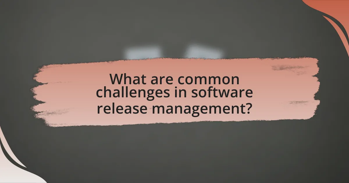 What are common challenges in software release management?