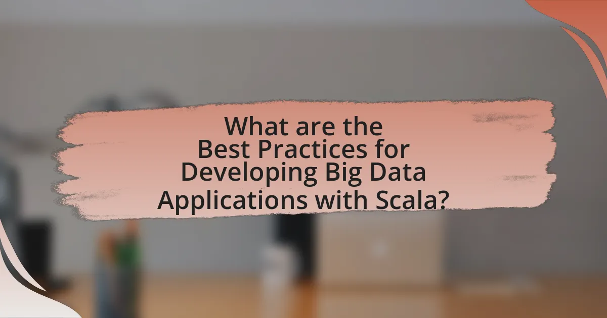What are the Best Practices for Developing Big Data Applications with Scala?