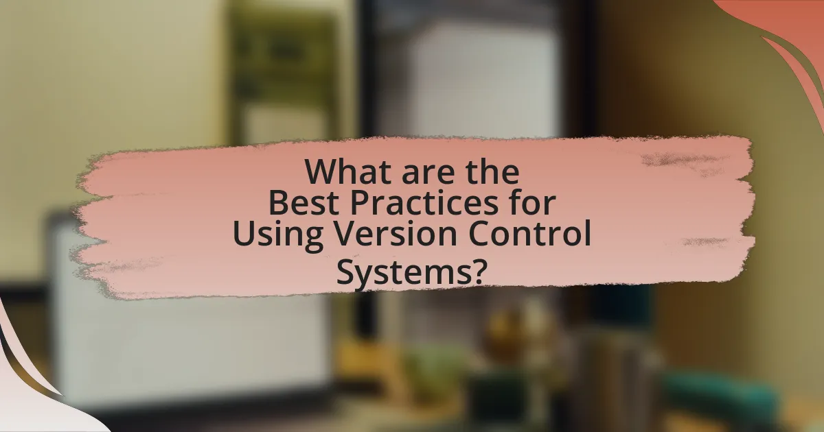 What are the Best Practices for Using Version Control Systems?