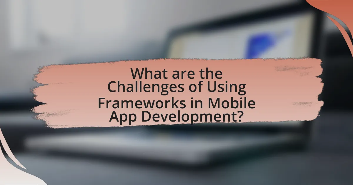 What are the Challenges of Using Frameworks in Mobile App Development?