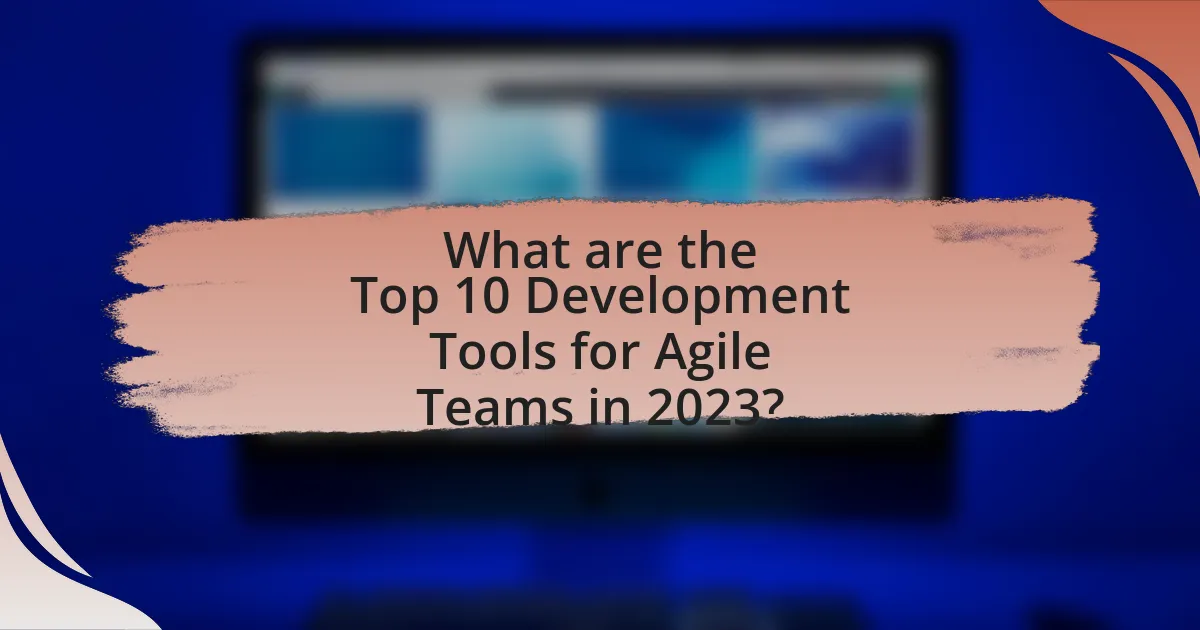 What are the Top 10 Development Tools for Agile Teams in 2023?