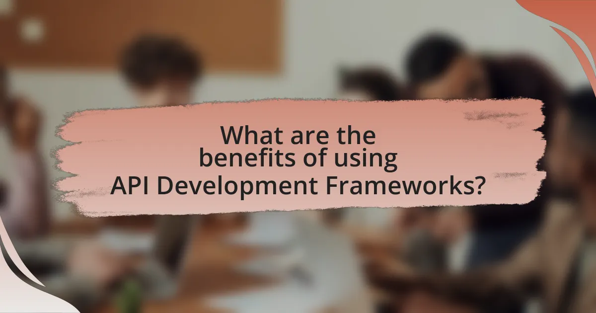 What are the benefits of using API Development Frameworks?