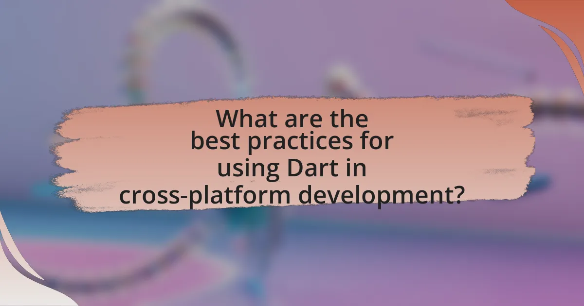 What are the best practices for using Dart in cross-platform development?