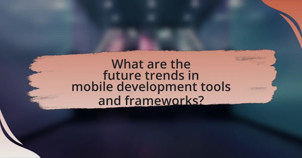 What are the future trends in mobile development tools and frameworks?