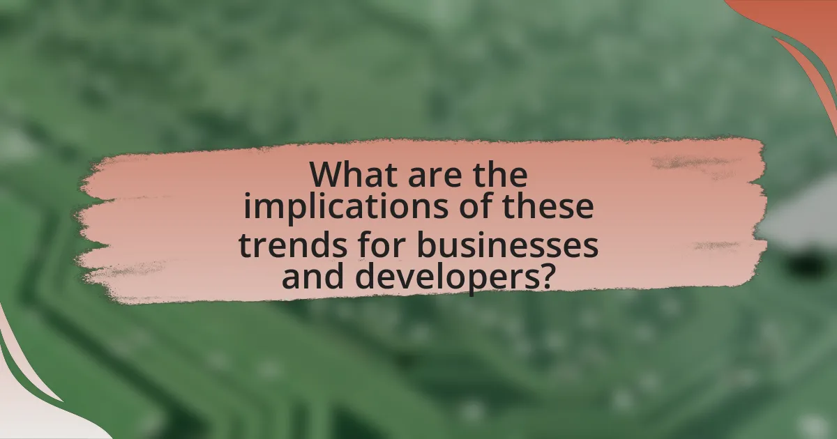 What are the implications of these trends for businesses and developers?