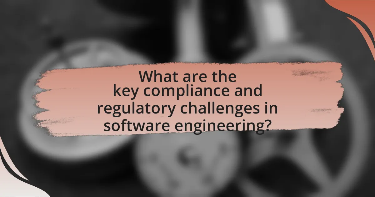 What are the key compliance and regulatory challenges in software engineering?