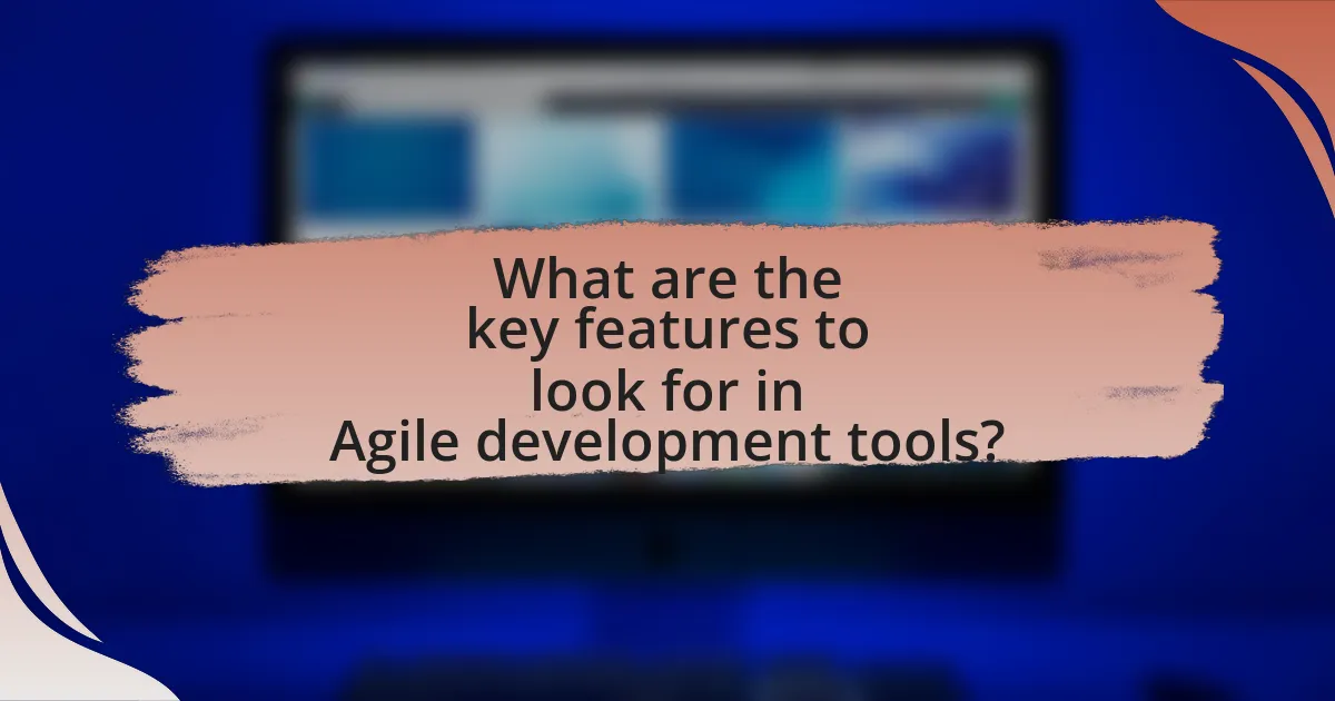 What are the key features to look for in Agile development tools?