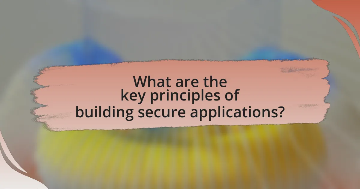 What are the key principles of building secure applications?