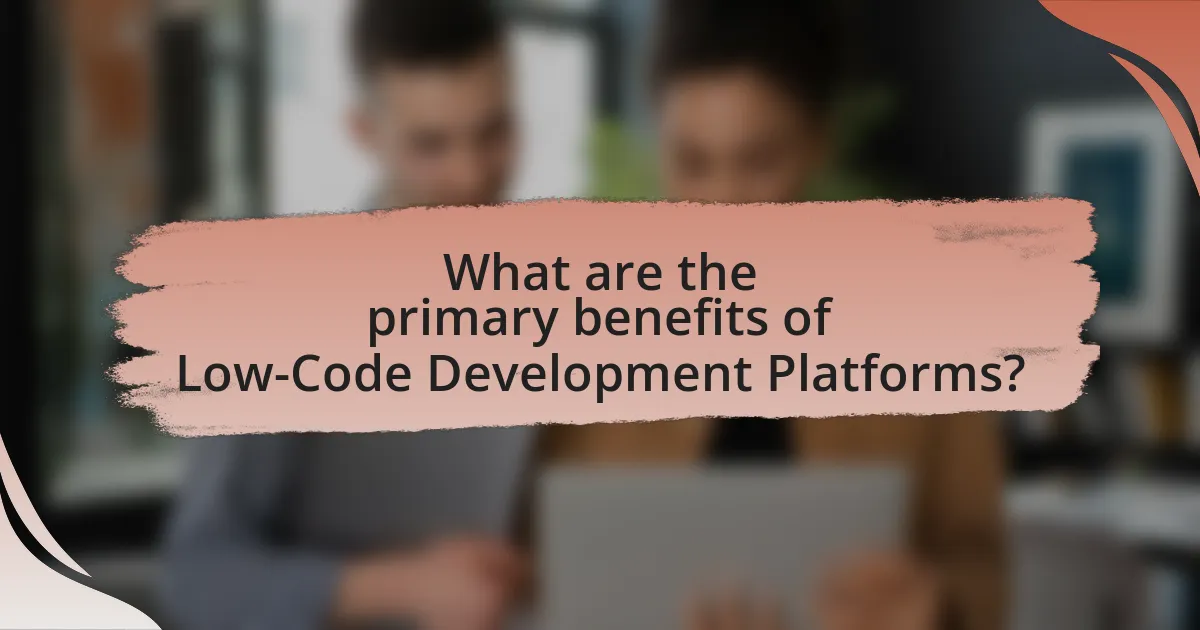 What are the primary benefits of Low-Code Development Platforms?