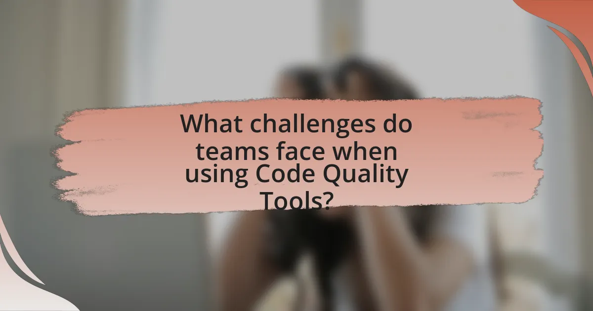 What challenges do teams face when using Code Quality Tools?