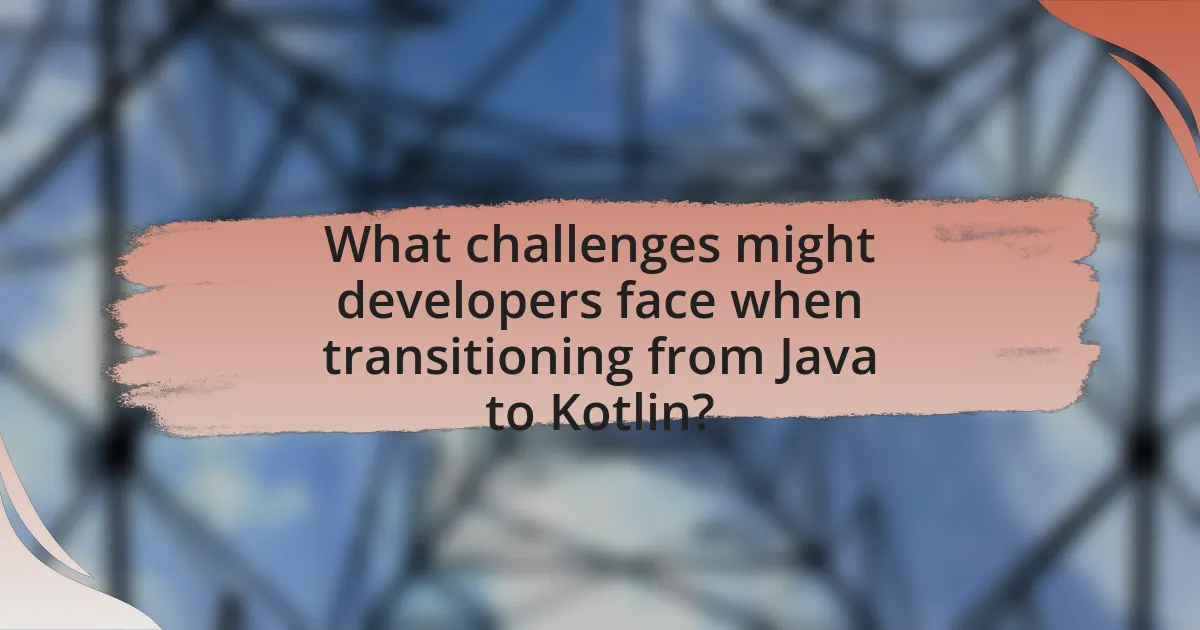 What challenges might developers face when transitioning from Java to Kotlin?