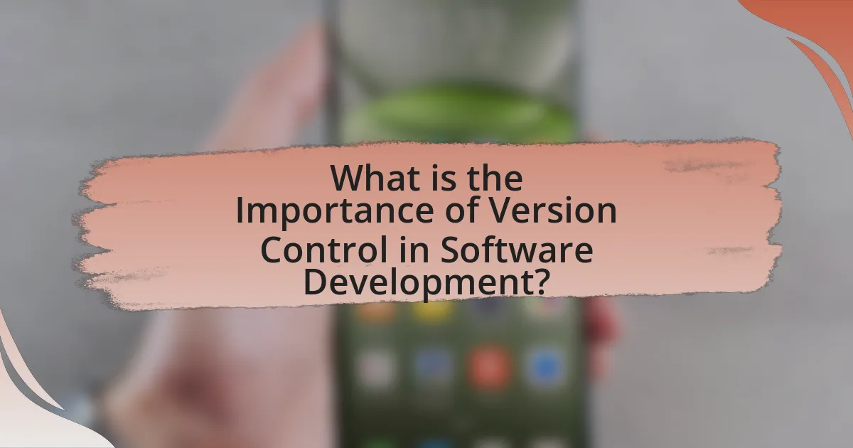 What is the Importance of Version Control in Software Development?
