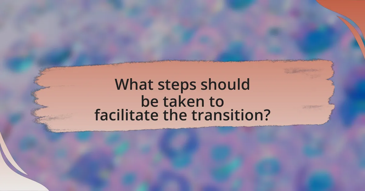 What steps should be taken to facilitate the transition?