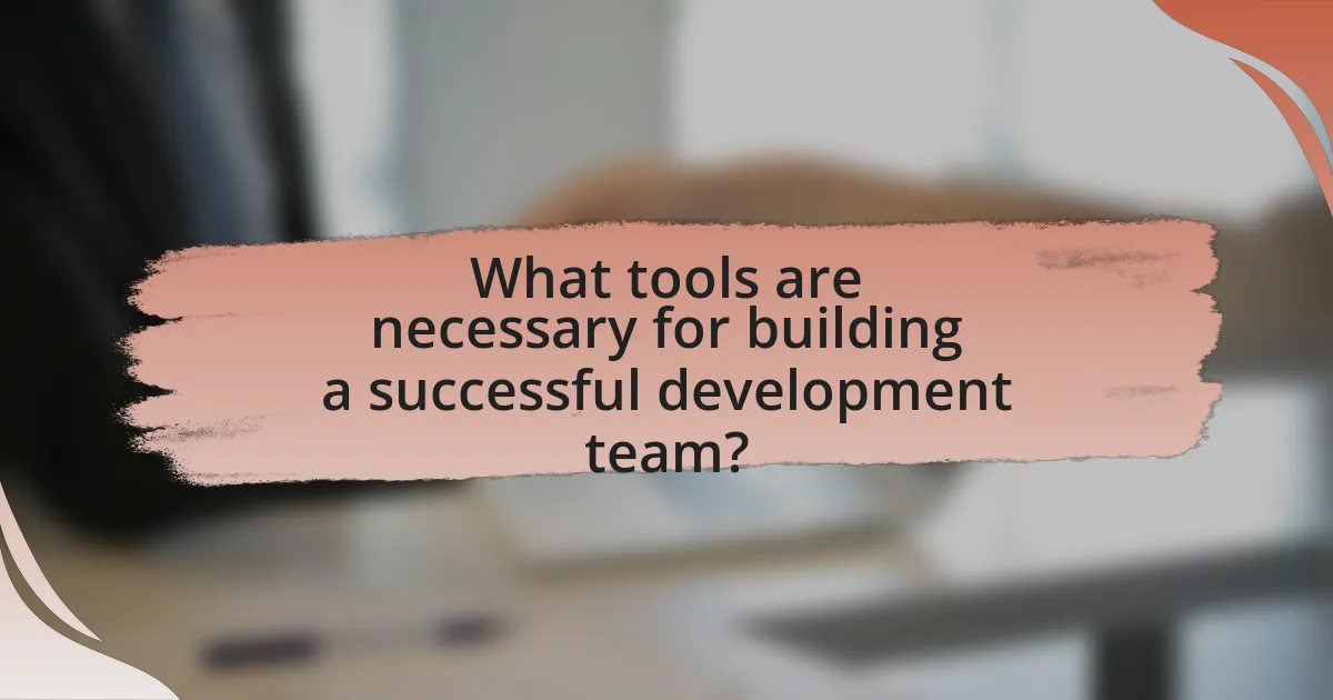 What tools are necessary for building a successful development team?
